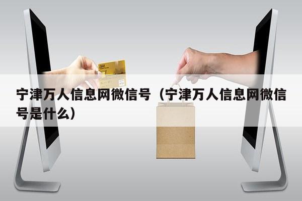 宁津万人信息网微信号（宁津万人信息网微信号是什么）第1张-网络科技学堂