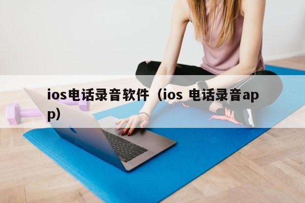 ios电话录音软件（ios 电话录音app）第1张-网络科技学堂