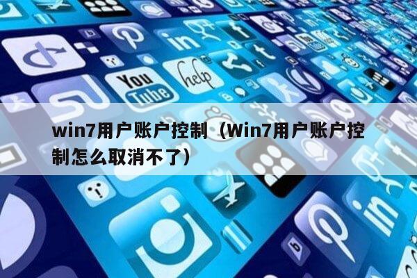 win7用户账户控制（Win7用户账户控制怎么取消不了）第1张-网络科技学堂