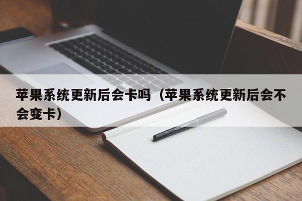 苹果系统更新后会卡吗（苹果系统更新后会不会变卡）第1张-网络科技学堂