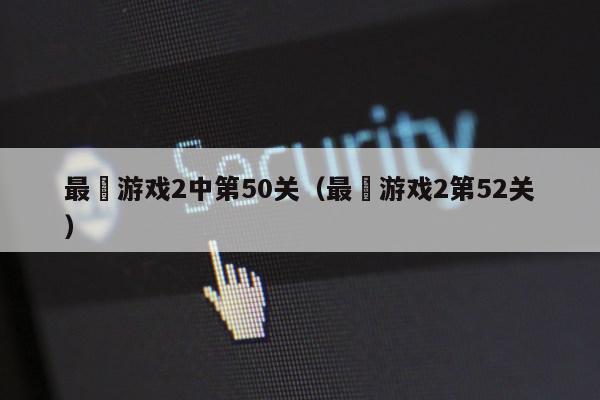 最囧游戏2中第50关（最囧游戏2第52关）第1张-网络科技学堂