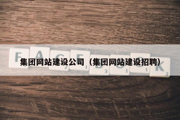 集团网站建设公司（集团网站建设招聘）第1张-网络科技学堂