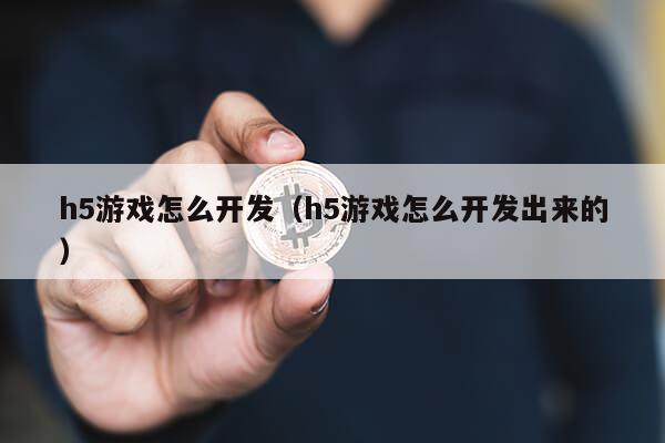 h5游戏怎么开发（h5游戏怎么开发出来的）第1张-网络科技学堂