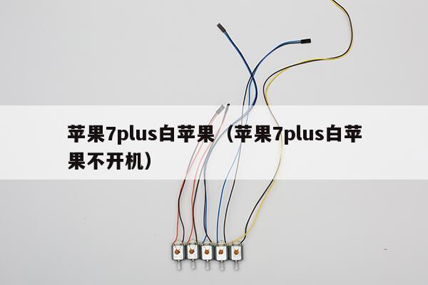 苹果7plus白苹果（苹果7plus白苹果不开机）第1张-网络科技学堂