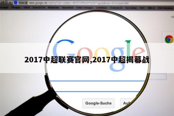 2017中超联赛官网,2017中超揭幕战第1张-网络科技学堂