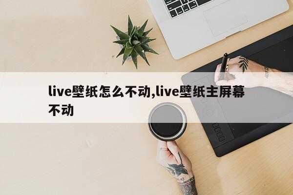 live壁纸怎么不动,live壁纸主屏幕不动第1张-网络科技学堂