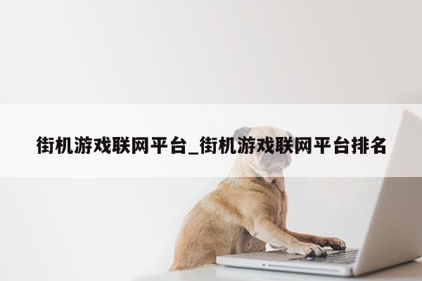 街机游戏联网平台_街机游戏联网平台排名第1张-网络科技学堂