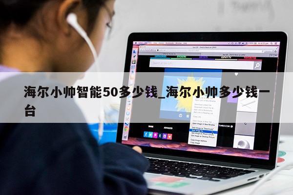 海尔小帅智能50多少钱_海尔小帅多少钱一台第1张-网络科技学堂