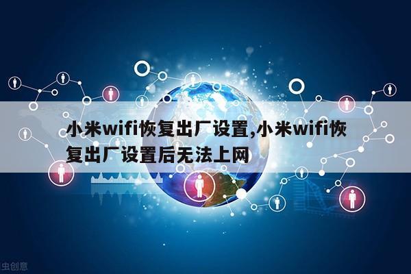 小米wifi恢复出厂设置,小米wifi恢复出厂设置后无法上网第1张-网络科技学堂