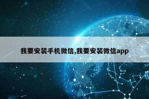 我要安装手机微信,我要安装微信app第1张-网络科技学堂