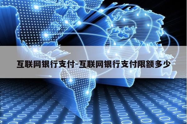 互联网银行支付-互联网银行支付限额多少第1张-网络科技学堂