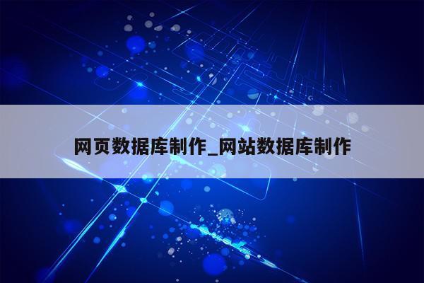 网页数据库制作_网站数据库制作第1张-网络科技学堂