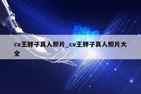 cv王胖子真人照片_cv王胖子真人照片大全第1张-网络科技学堂