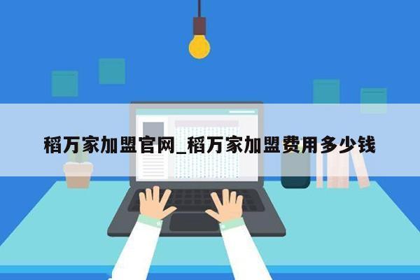 稻万家加盟官网_稻万家加盟费用多少钱第1张-网络科技学堂