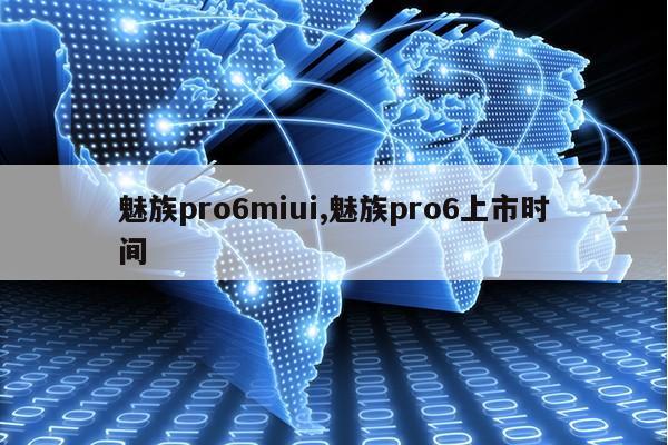 魅族pro6miui,魅族pro6上市时间第1张-网络科技学堂