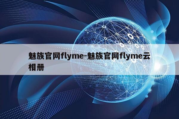 魅族官网flyme-魅族官网flyme云相册第1张-网络科技学堂