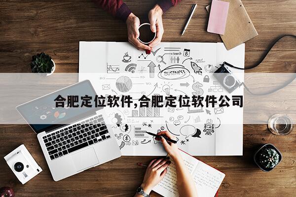 合肥定位软件,合肥定位软件公司第1张-网络科技学堂