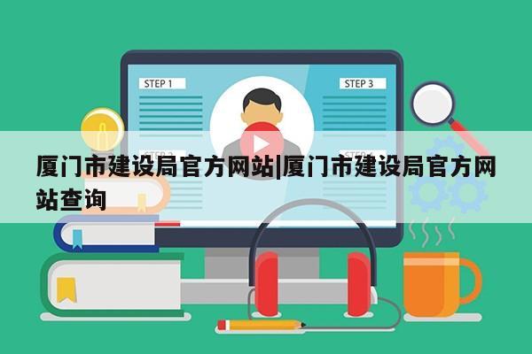 厦门市建设局官方网站|厦门市建设局官方网站查询第1张-网络科技学堂