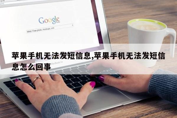 苹果手机无法发短信息,苹果手机无法发短信息怎么回事第1张-网络科技学堂