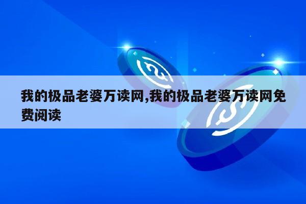 我的极品老婆万读网,我的极品老婆万读网免费阅读第1张-网络科技学堂