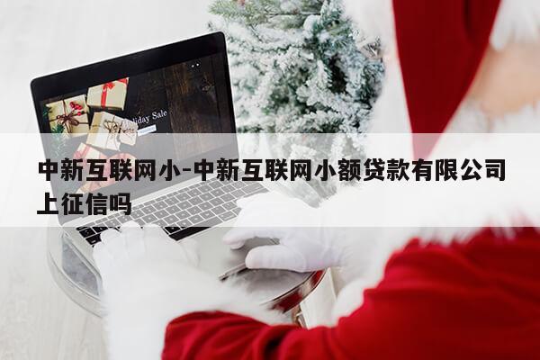 中新互联网小-中新互联网小额贷款有限公司上征信吗第1张-网络科技学堂