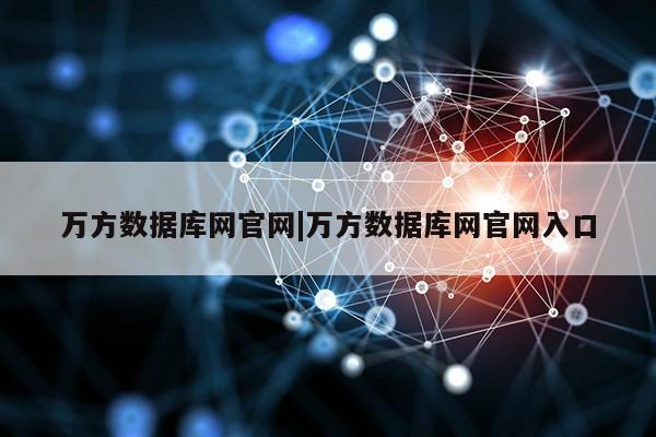 万方数据库网官网|万方数据库网官网入口第1张-网络科技学堂