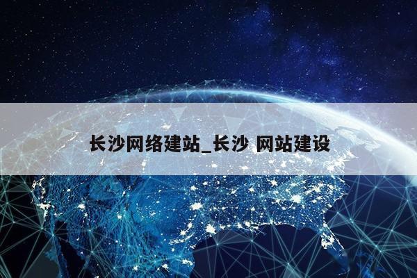 长沙网络建站_长沙 网站建设第1张-网络科技学堂