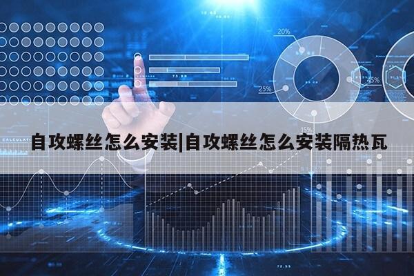 自攻螺丝怎么安装|自攻螺丝怎么安装隔热瓦第1张-网络科技学堂