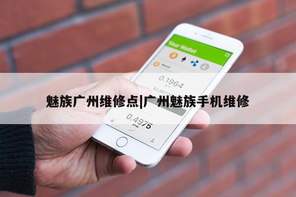 魅族广州维修点|广州魅族手机维修第1张-网络科技学堂