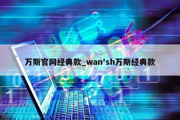 万斯官网经典款_wan'sh万斯经典款第1张-网络科技学堂