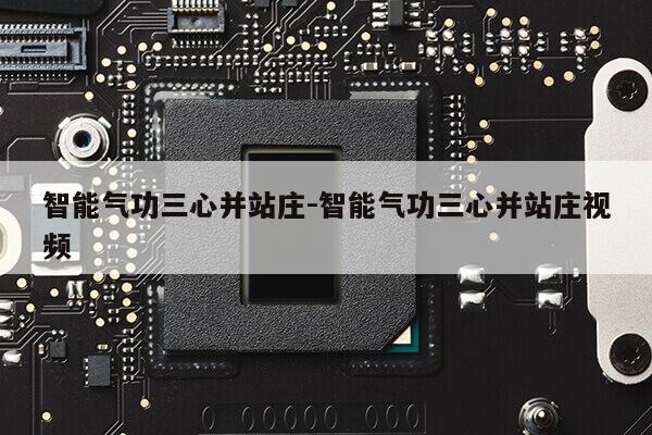 智能气功三心并站庄-智能气功三心并站庄视频第1张-网络科技学堂