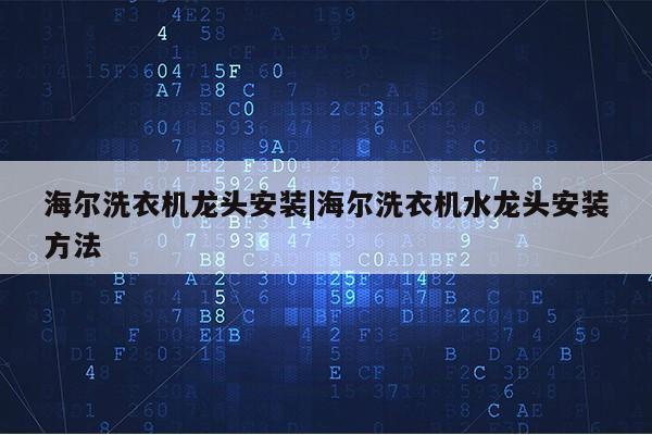 海尔洗衣机龙头安装|海尔洗衣机水龙头安装方法第1张-网络科技学堂