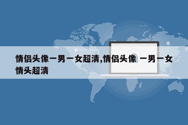 情侣头像一男一女超清,情侣头像 一男一女情头超清第1张-网络科技学堂