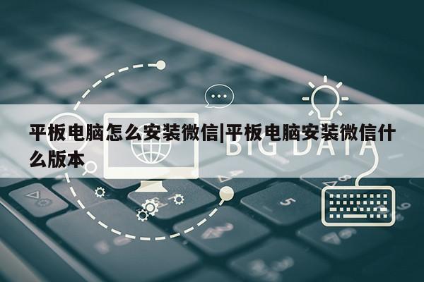 平板电脑怎么安装微信|平板电脑安装微信什么版本第1张-网络科技学堂