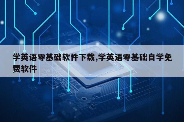 学英语零基础软件下载,学英语零基础自学免费软件第1张-网络科技学堂