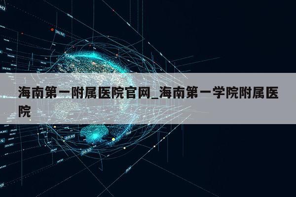 海南第一附属医院官网_海南第一学院附属医院第1张-网络科技学堂