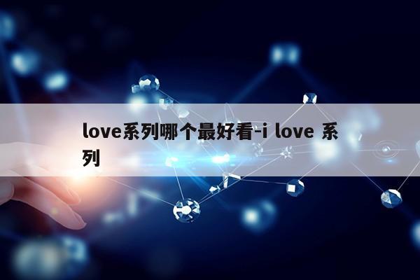 love系列哪个最好看-i love 系列第1张-网络科技学堂