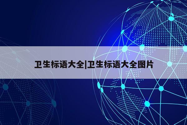 卫生标语大全|卫生标语大全图片第1张-网络科技学堂