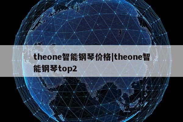 theone智能钢琴价格|theone智能钢琴top2第1张-网络科技学堂