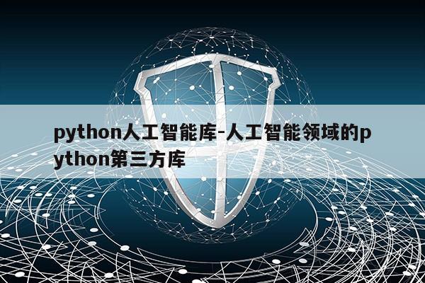 python人工智能库-人工智能领域的python第三方库第1张-网络科技学堂