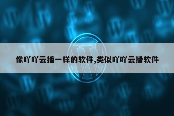 像吖吖云播一样的软件,类似吖吖云播软件第1张-网络科技学堂