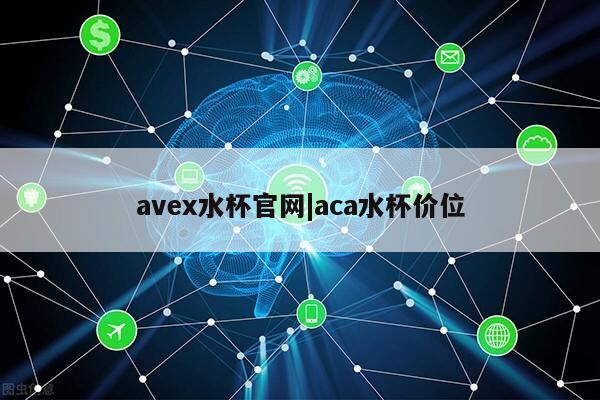 avex水杯官网|aca水杯价位第1张-网络科技学堂