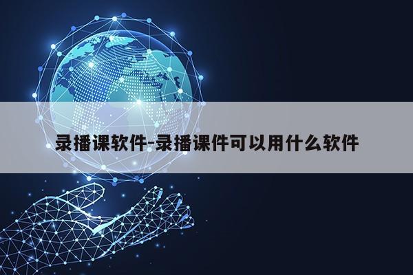 录播课软件-录播课件可以用什么软件第1张-网络科技学堂