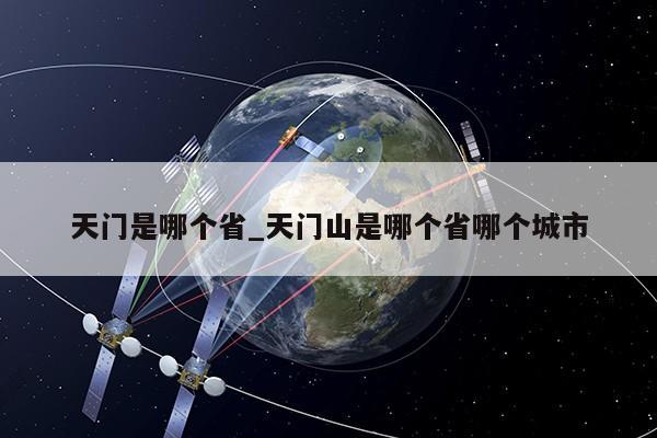 天门是哪个省_天门山是哪个省哪个城市第1张-网络科技学堂