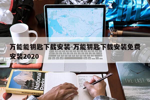 万能能钥匙下载安装-万能钥匙下载安装免费安装2020第1张-网络科技学堂