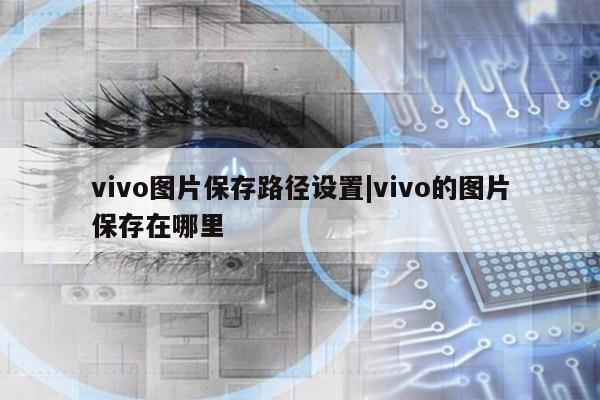 vivo图片保存路径设置|vivo的图片保存在哪里第1张-网络科技学堂