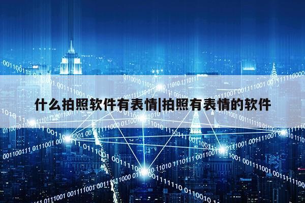 什么拍照软件有表情|拍照有表情的软件第1张-网络科技学堂