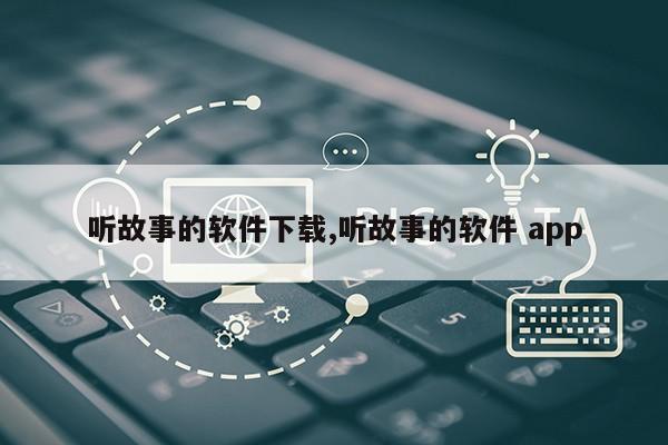 听故事的软件下载,听故事的软件 app第1张-网络科技学堂