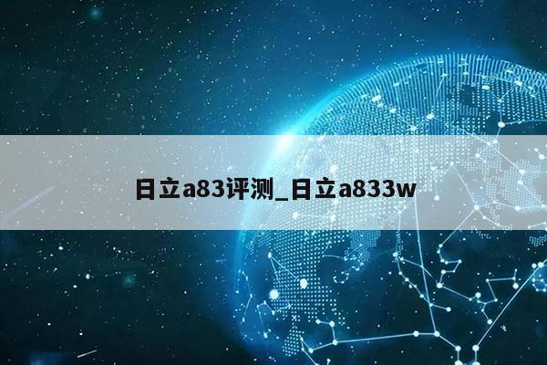 日立a83评测_日立a833w第1张-网络科技学堂