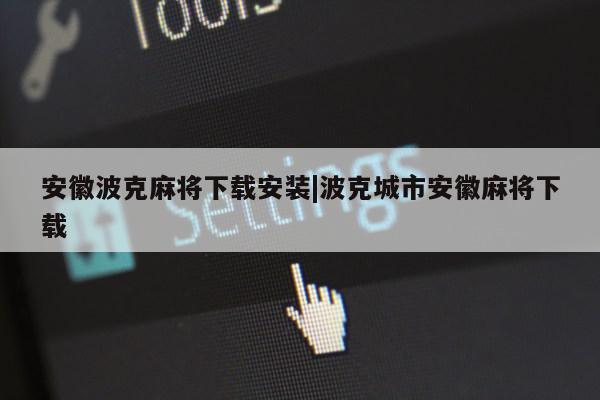 安徽波克麻将下载安装|波克城市安徽麻将下载第1张-网络科技学堂